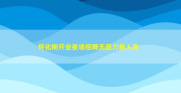 怀化刚开业夜场招聘无压力新人来