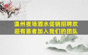 温州夜场酒水促销招聘欢迎有意者加入我们的团队