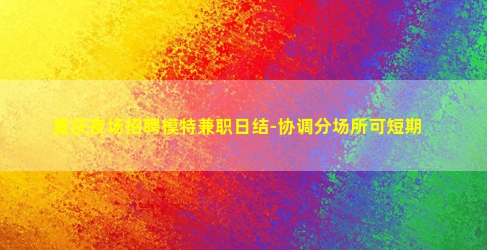 重庆夜场招聘模特兼职日结-协调分场所可短期